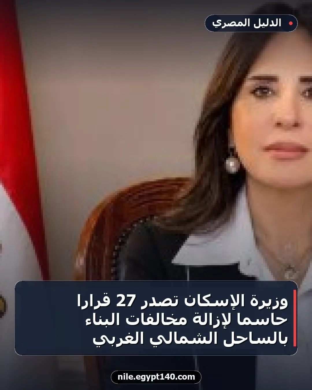 وزيرة الإسكان تصدر 27 قرارًا حاسمًا لإزالة مخالفات البناء بالساحل الشمالي الغربي