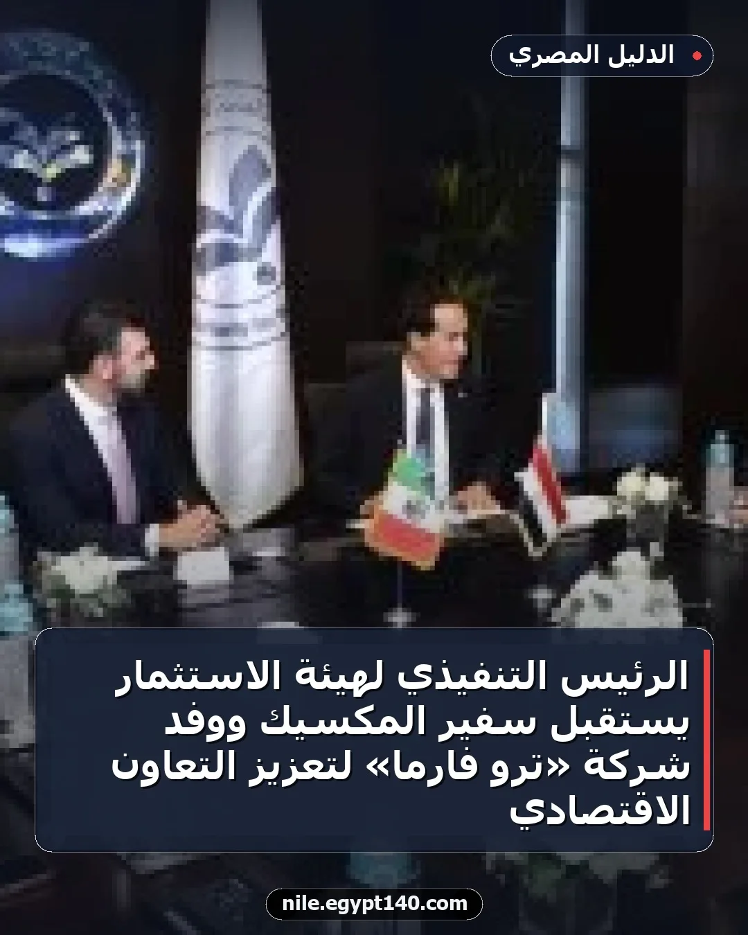 الرئيس التنفيذي لهيئة الاستثمار يستقبل سفير المكسيك ووفد شركة «ترو فارما» لتعزيز التعاون الاقتصادي
