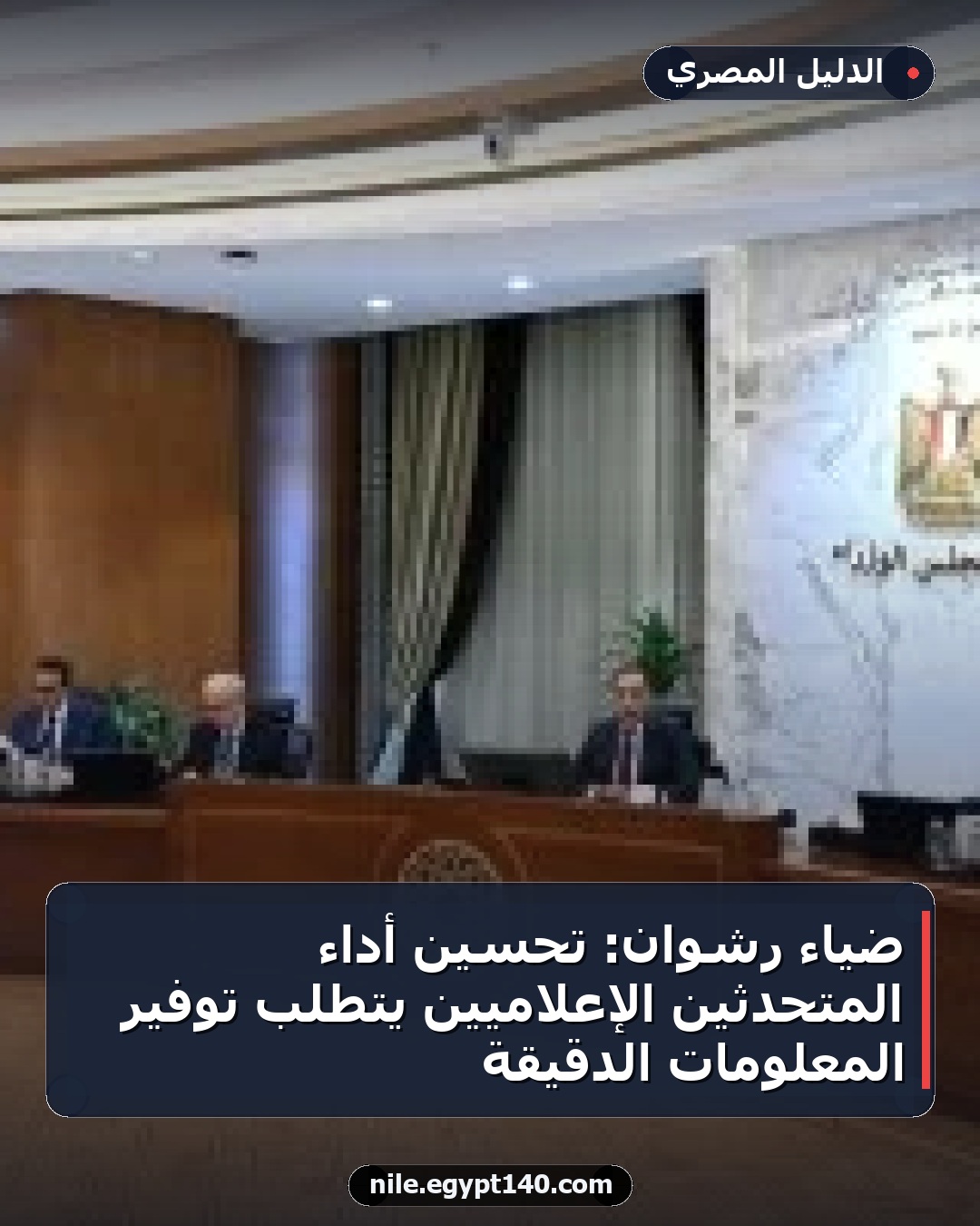 ضياء رشوان: تحسين أداء المتحدثين الإعلاميين يتطلب توفير المعلومات الدقيقة