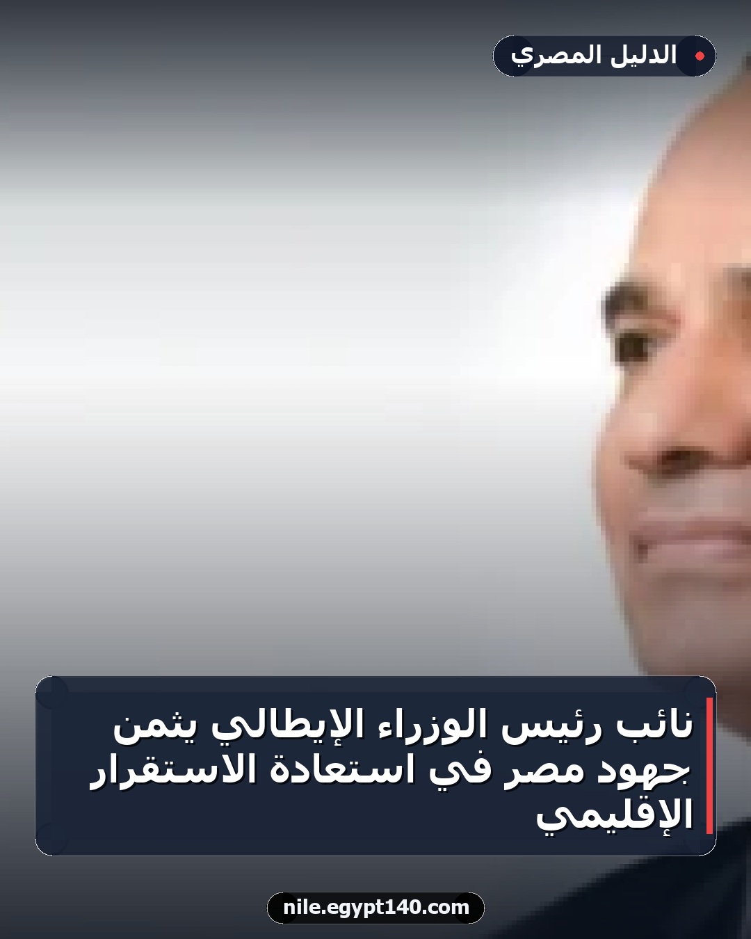 نائب رئيس الوزراء الإيطالي يثمن جهود مصر في استعادة الاستقرار الإقليمي