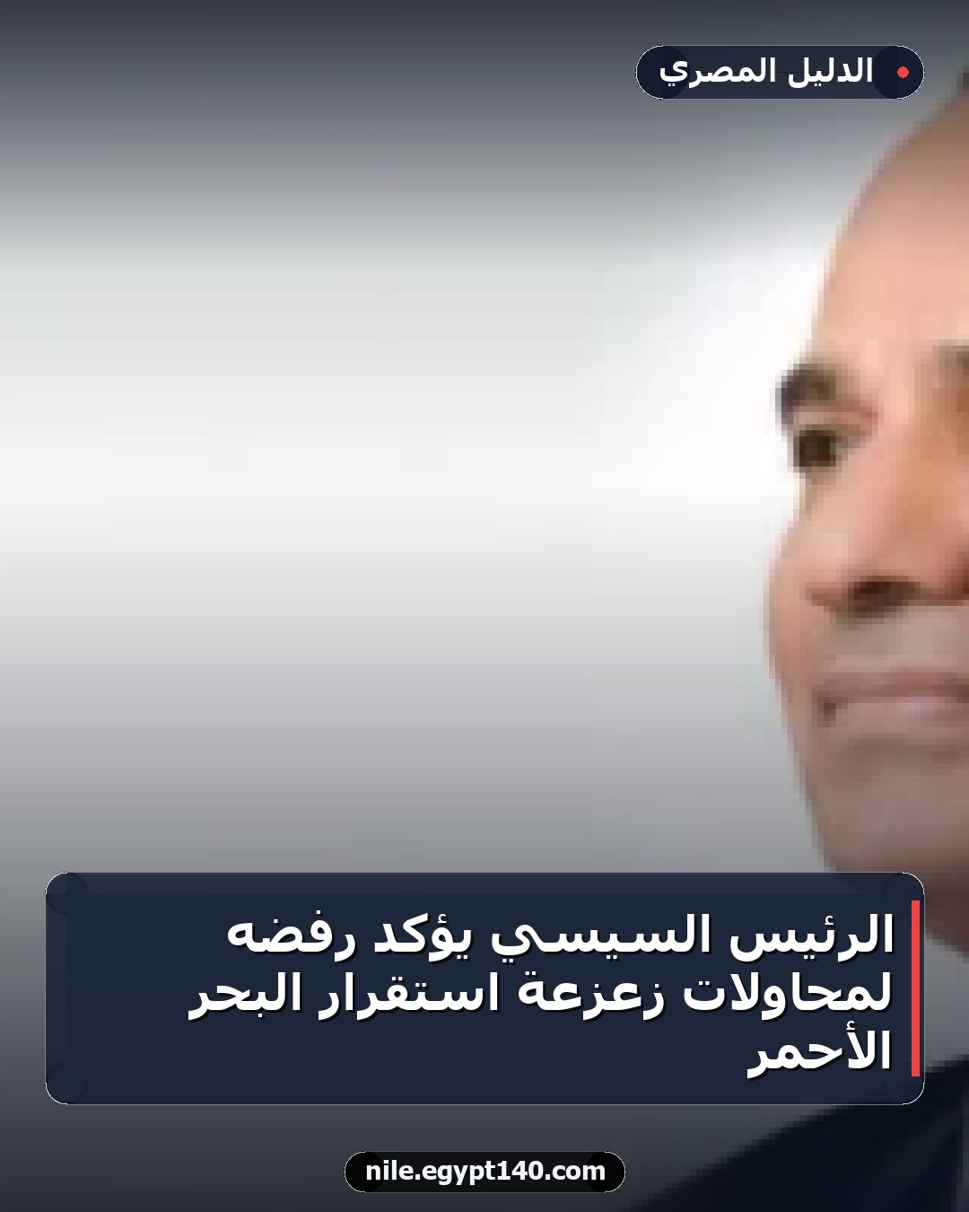 الرئيس السيسي يؤكد رفضه لمحاولات زعزعة استقرار البحر الأحمر