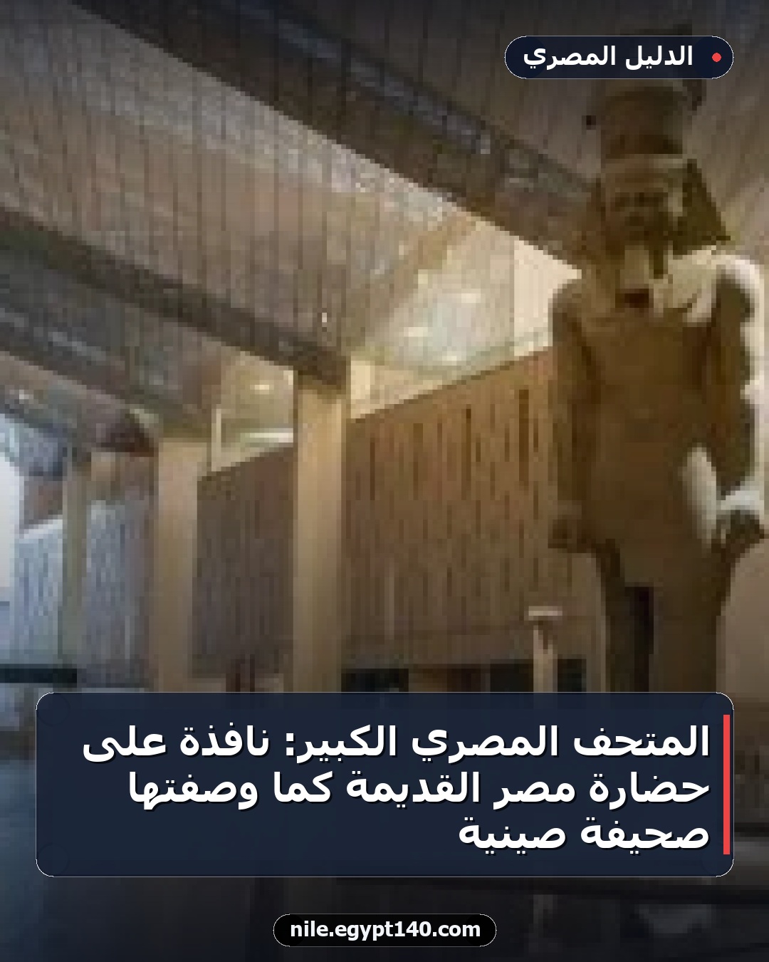 المتحف المصري الكبير: نافذة على حضارة مصر القديمة كما وصفتها صحيفة صينية