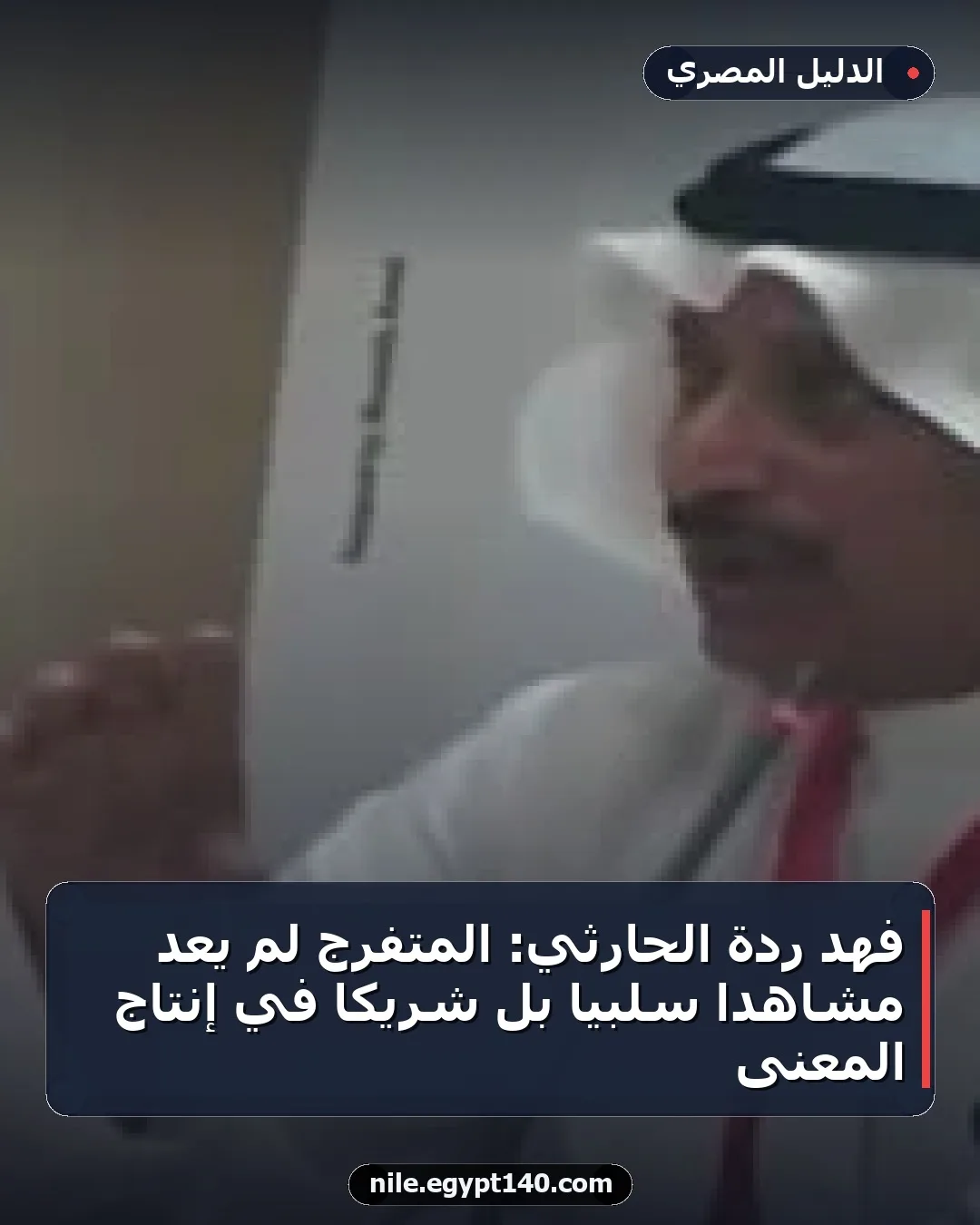 فهد ردة الحارثي: المتفرج لم يعد مشاهدًا سلبيًا بل شريكًا في إنتاج المعنى