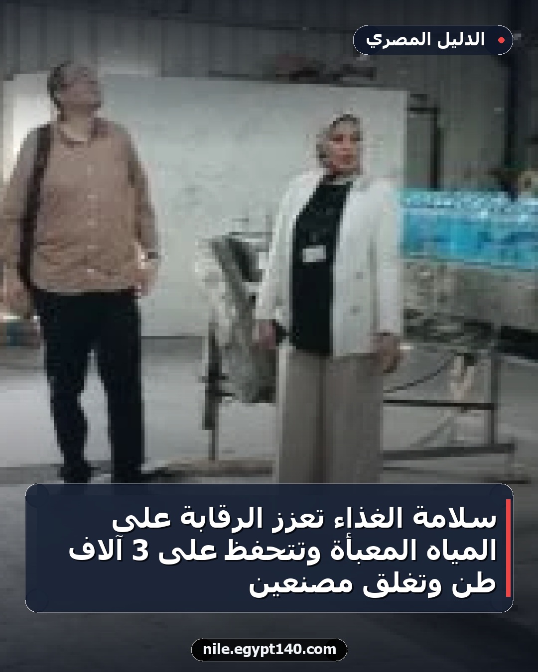 سلامة الغذاء تعزز الرقابة على المياه المعبأة وتتحفظ على 3 آلاف طن وتغلق مصنعين
