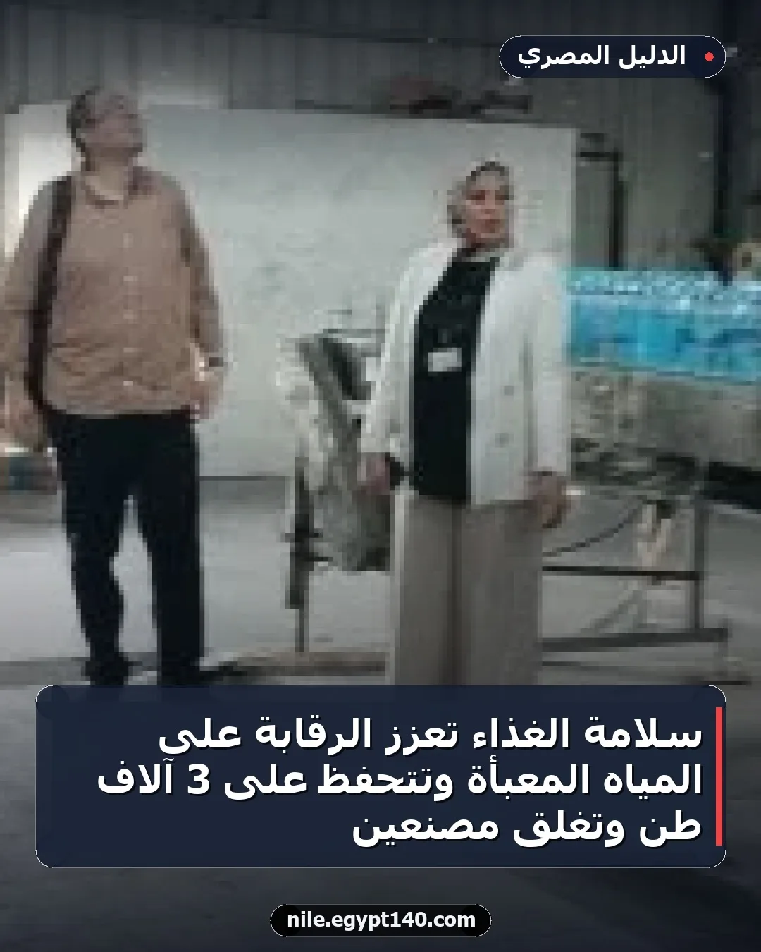 سلامة الغذاء تعزز الرقابة على المياه المعبأة وتتحفظ على 3 آلاف طن وتغلق مصنعين