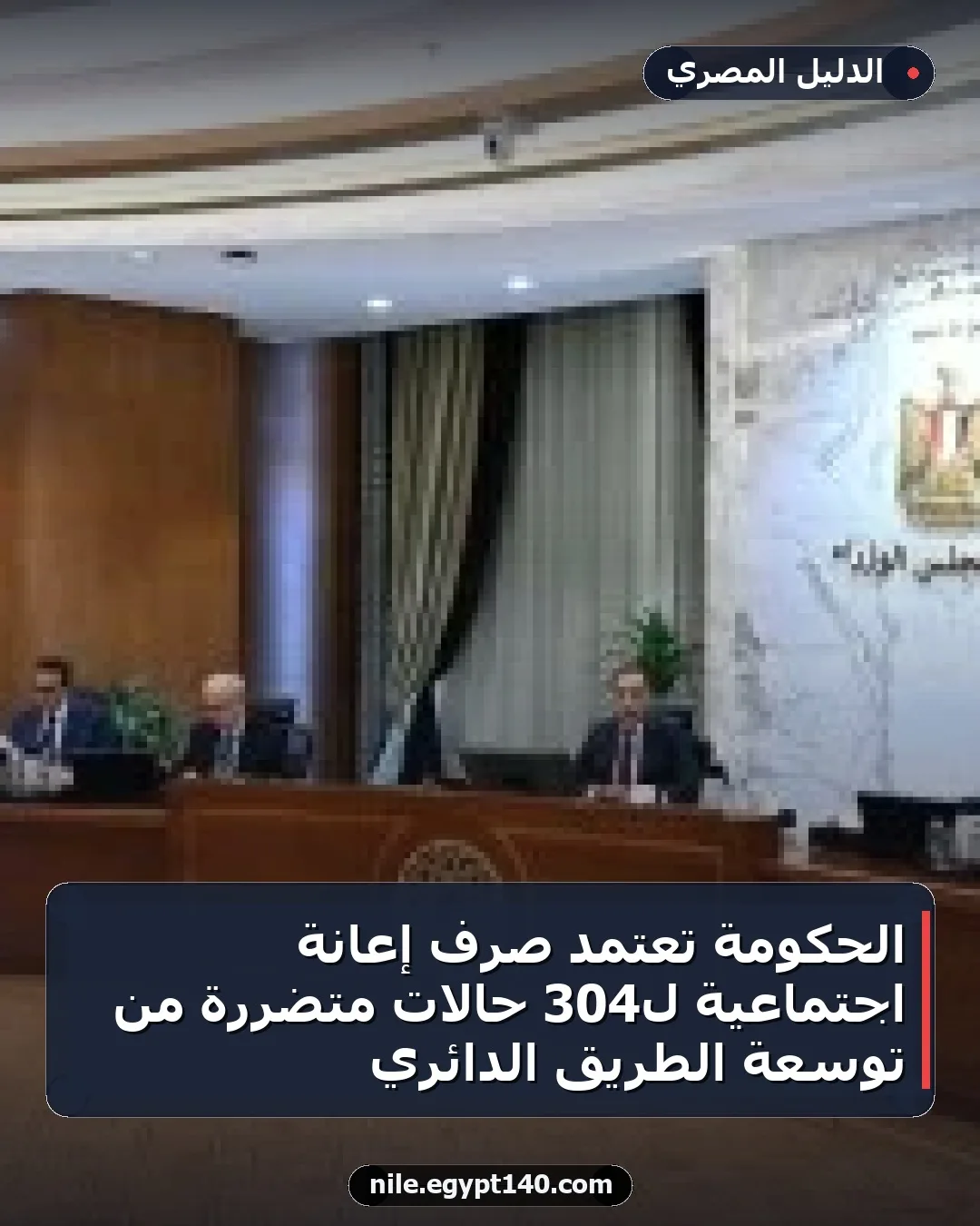 الحكومة تعتمد صرف إعانة اجتماعية لـ304 حالات متضررة من توسعة الطريق الدائري