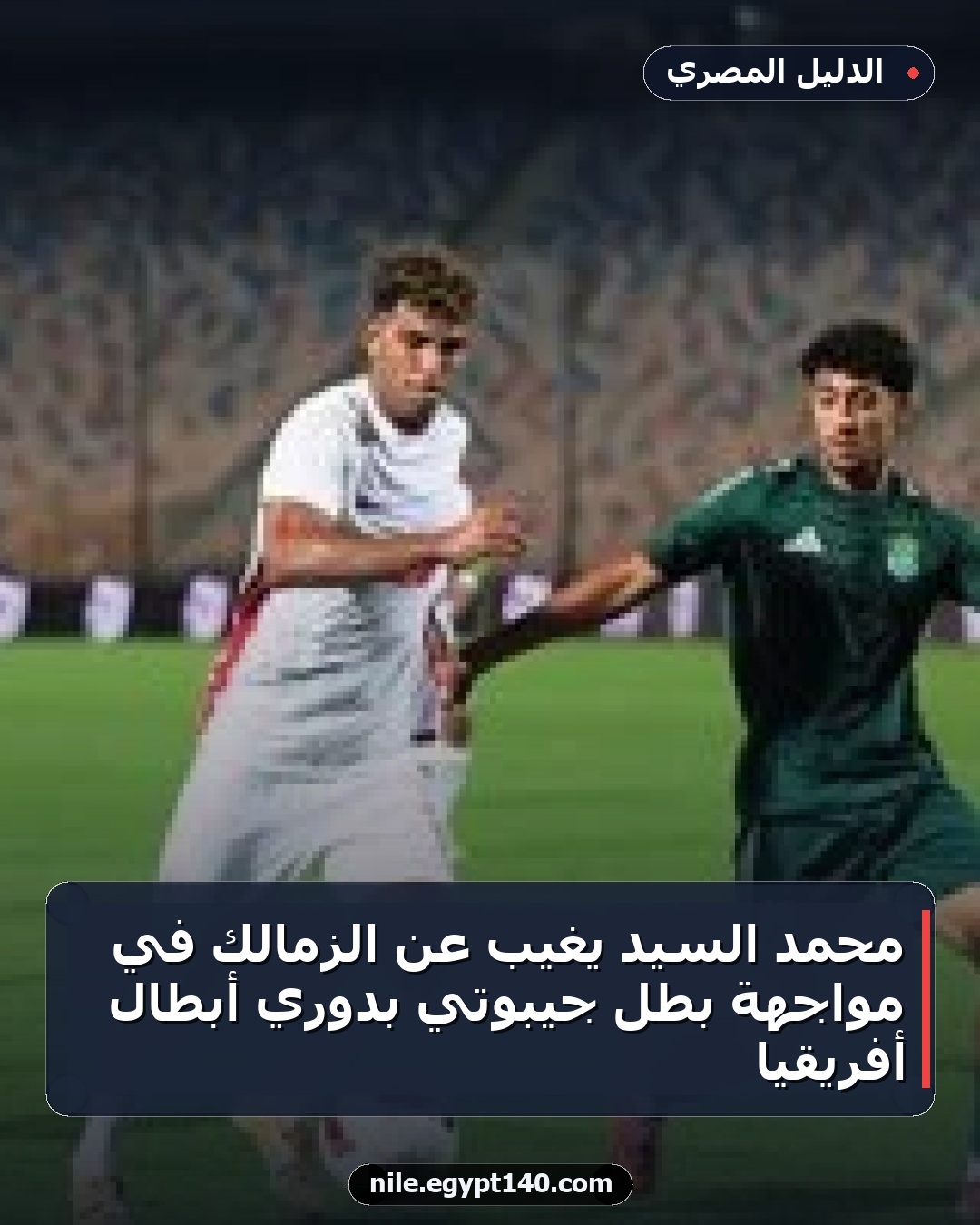 محمد السيد يغيب عن الزمالك في مواجهة بطل جيبوتي بدوري أبطال أفريقيا