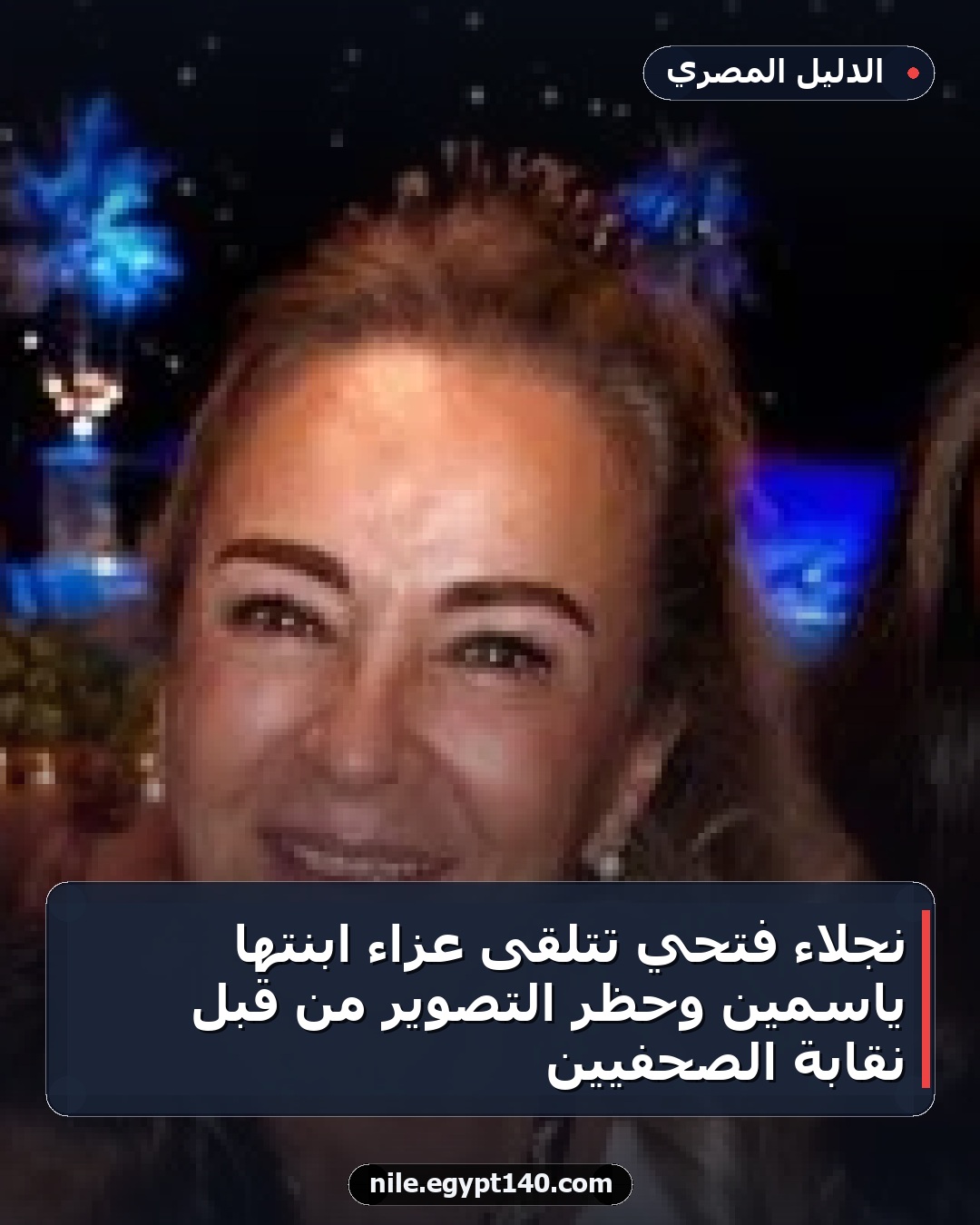 نجلاء فتحي تتلقى عزاء ابنتها ياسمين وحظر التصوير من قبل نقابة الصحفيين