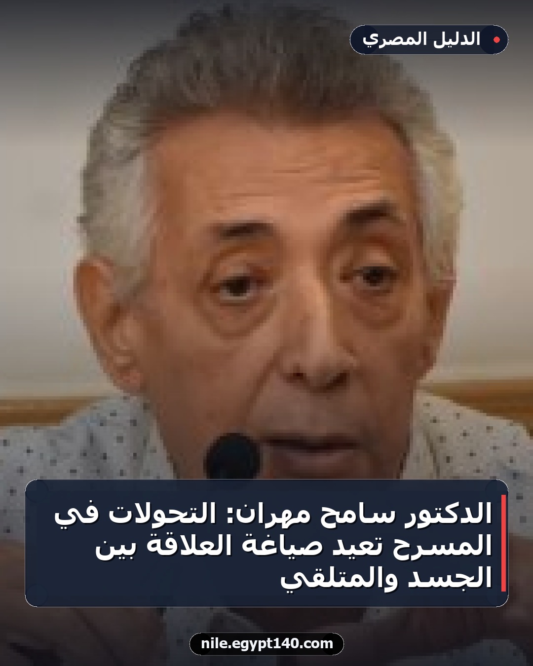 الدكتور سامح مهران: التحولات في المسرح تعيد صياغة العلاقة بين الجسد والمتلقي
