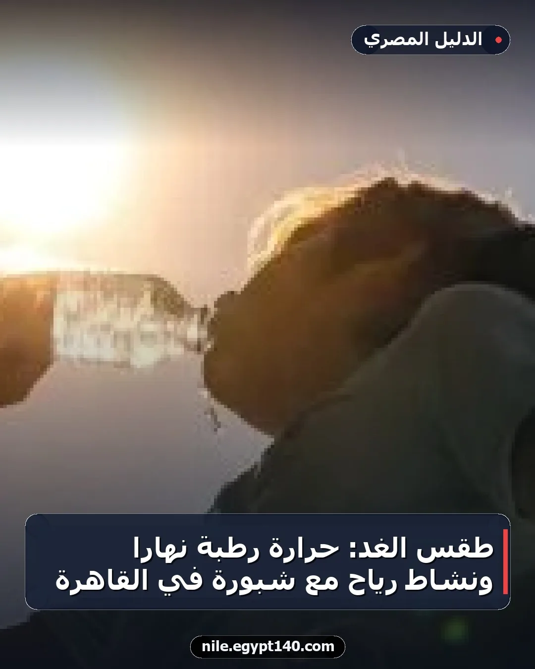 طقس الغد: حرارة رطبة نهاراً ونشاط رياح مع شبورة في القاهرة