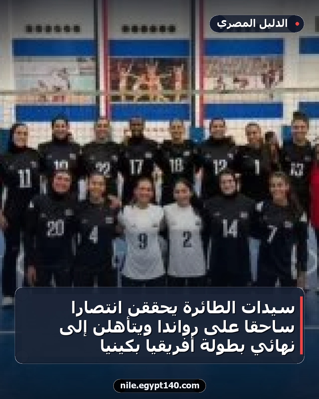 سيدات الطائرة يحققن انتصاراً ساحقاً على رواندا ويتأهلن إلى نهائي بطولة أفريقيا بكينيا