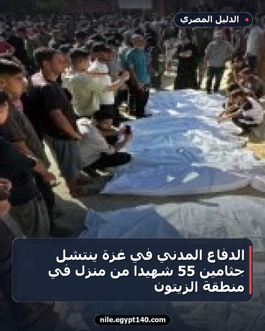 الدفاع المدني في غزة ينتشل جثامين 55 شهيداً من منزل في منطقة الزيتون