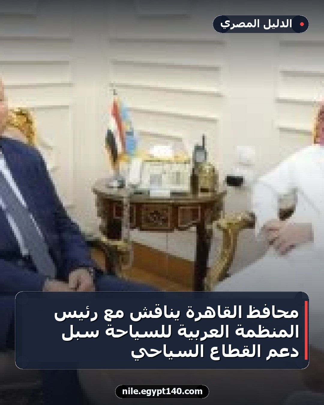 محافظ القاهرة يناقش مع رئيس المنظمة العربية للسياحة سبل دعم القطاع السياحي