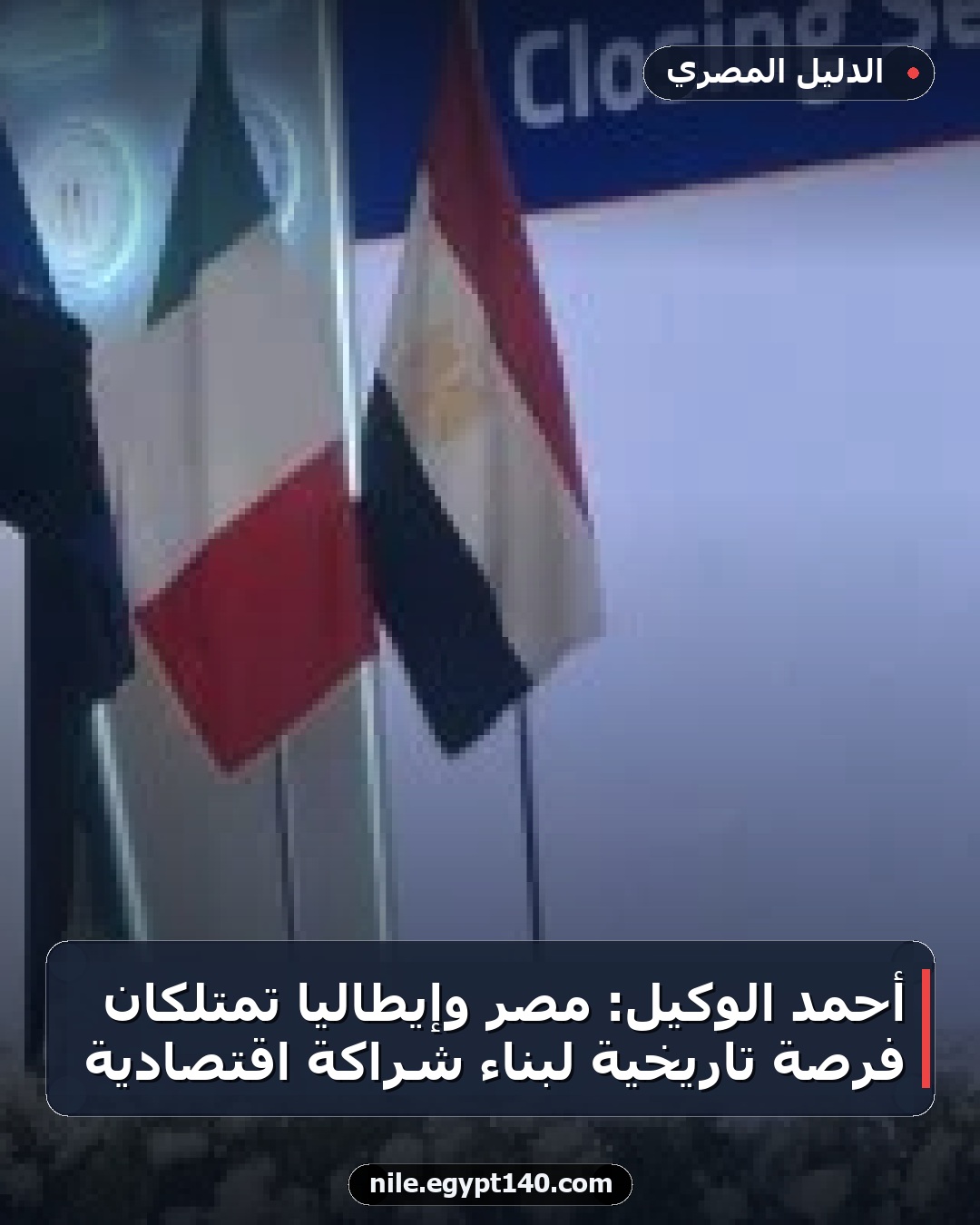 أحمد الوكيل: مصر وإيطاليا تمتلكان فرصة تاريخية لبناء شراكة اقتصادية