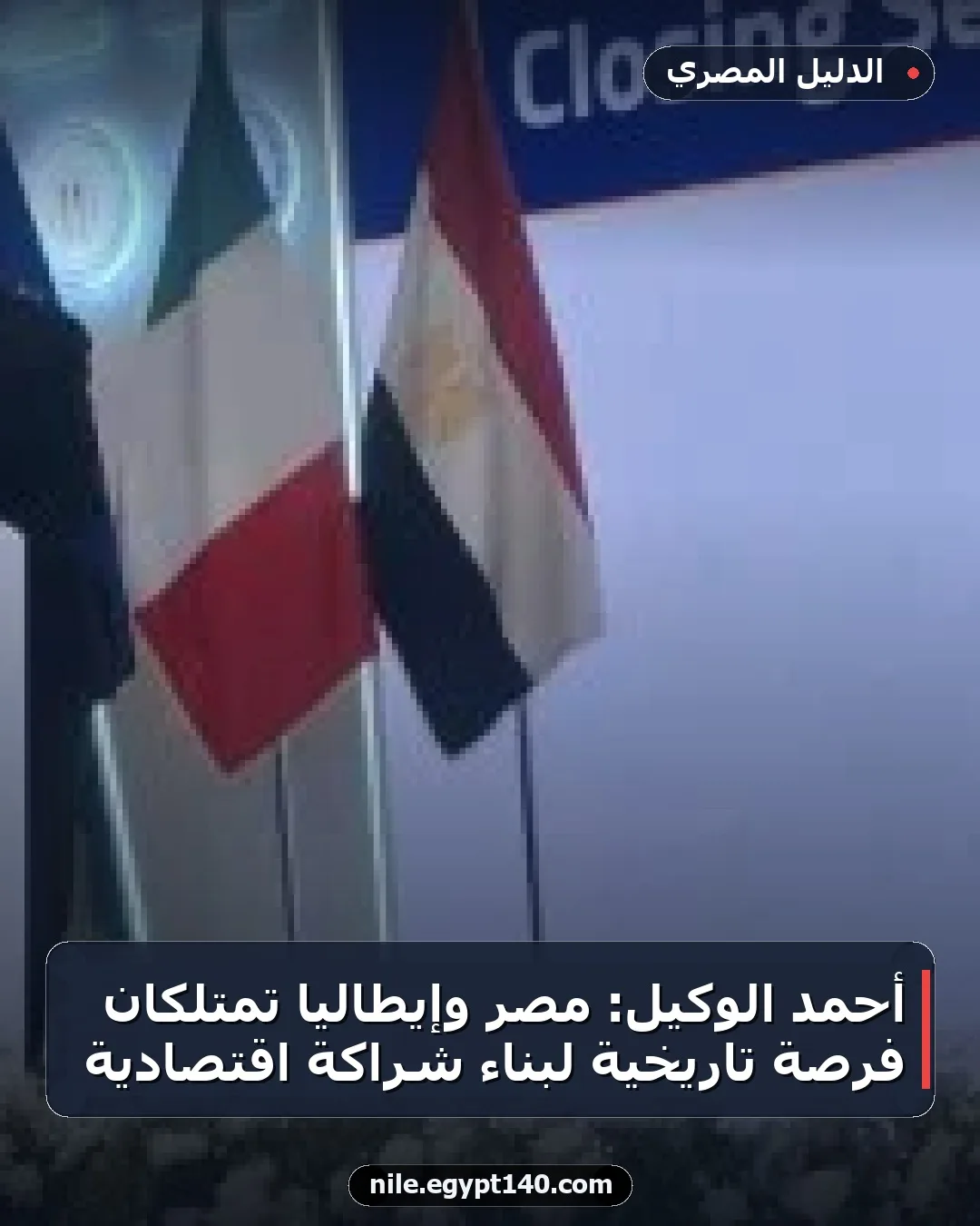 أحمد الوكيل: مصر وإيطاليا تمتلكان فرصة تاريخية لبناء شراكة اقتصادية