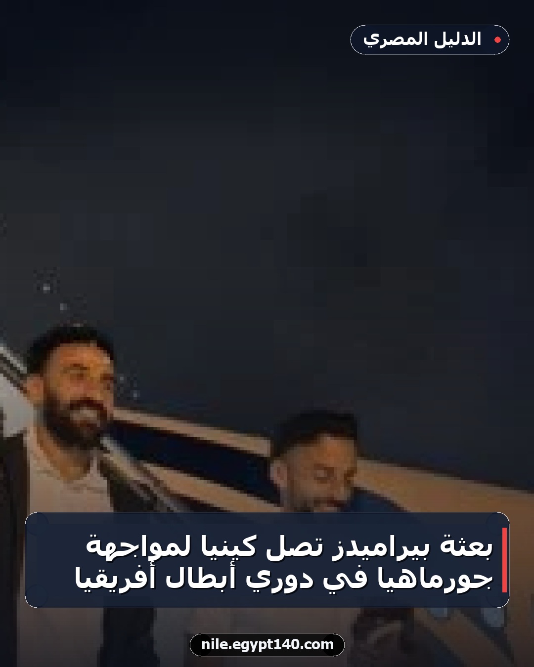 بعثة بيراميدز تصل كينيا لمواجهة جورماهيا في دوري أبطال أفريقيا
