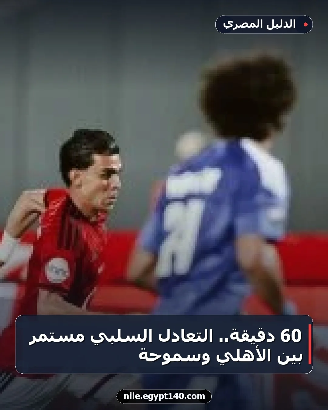 60 دقيقة.. التعادل السلبي مستمر بين الأهلي وسموحة