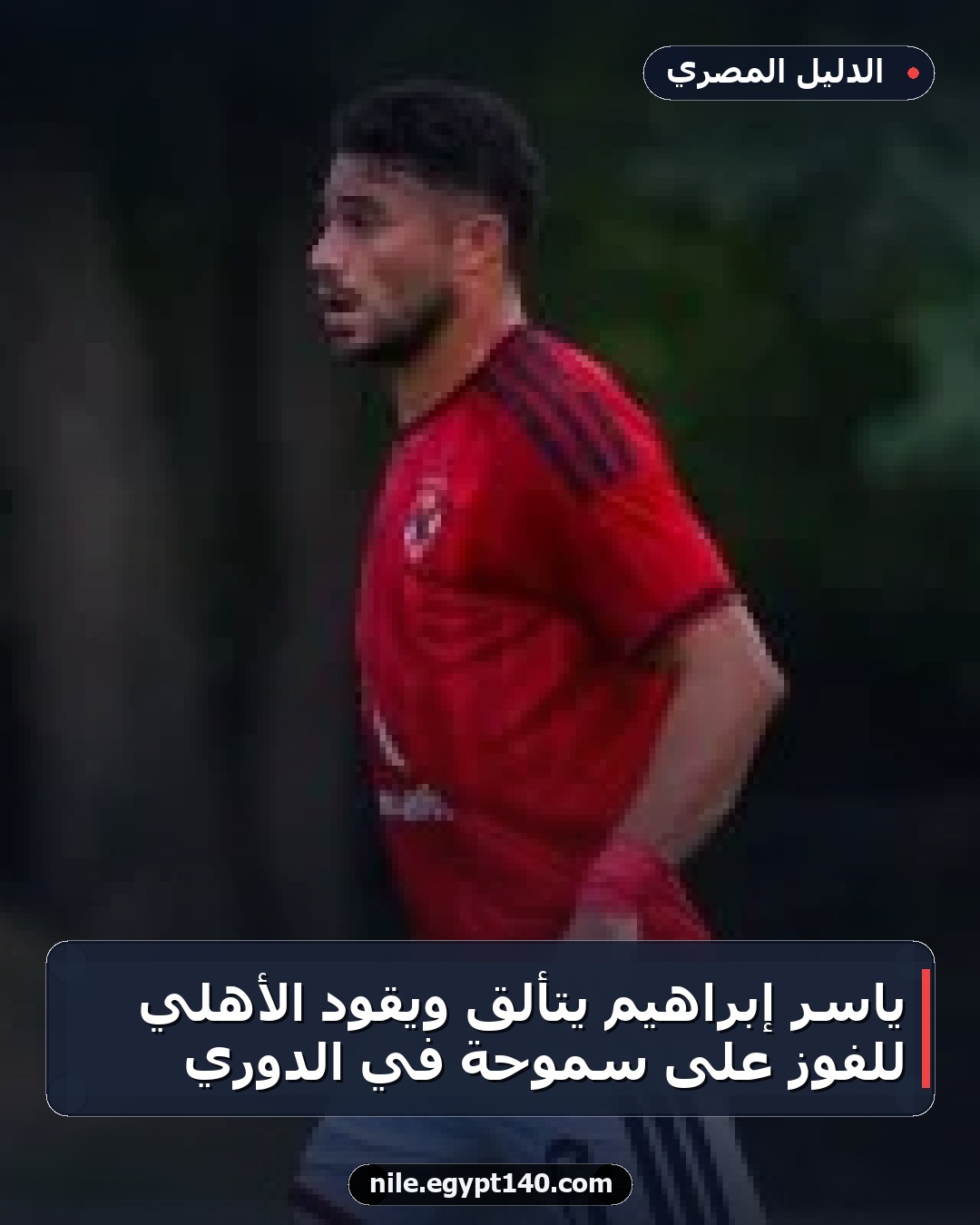 ياسر إبراهيم يتألق ويقود الأهلي للفوز على سموحة في الدوري