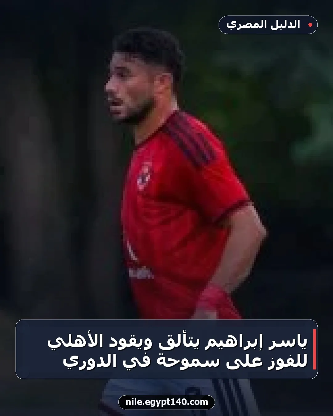 ياسر إبراهيم يتألق ويقود الأهلي للفوز على سموحة في الدوري