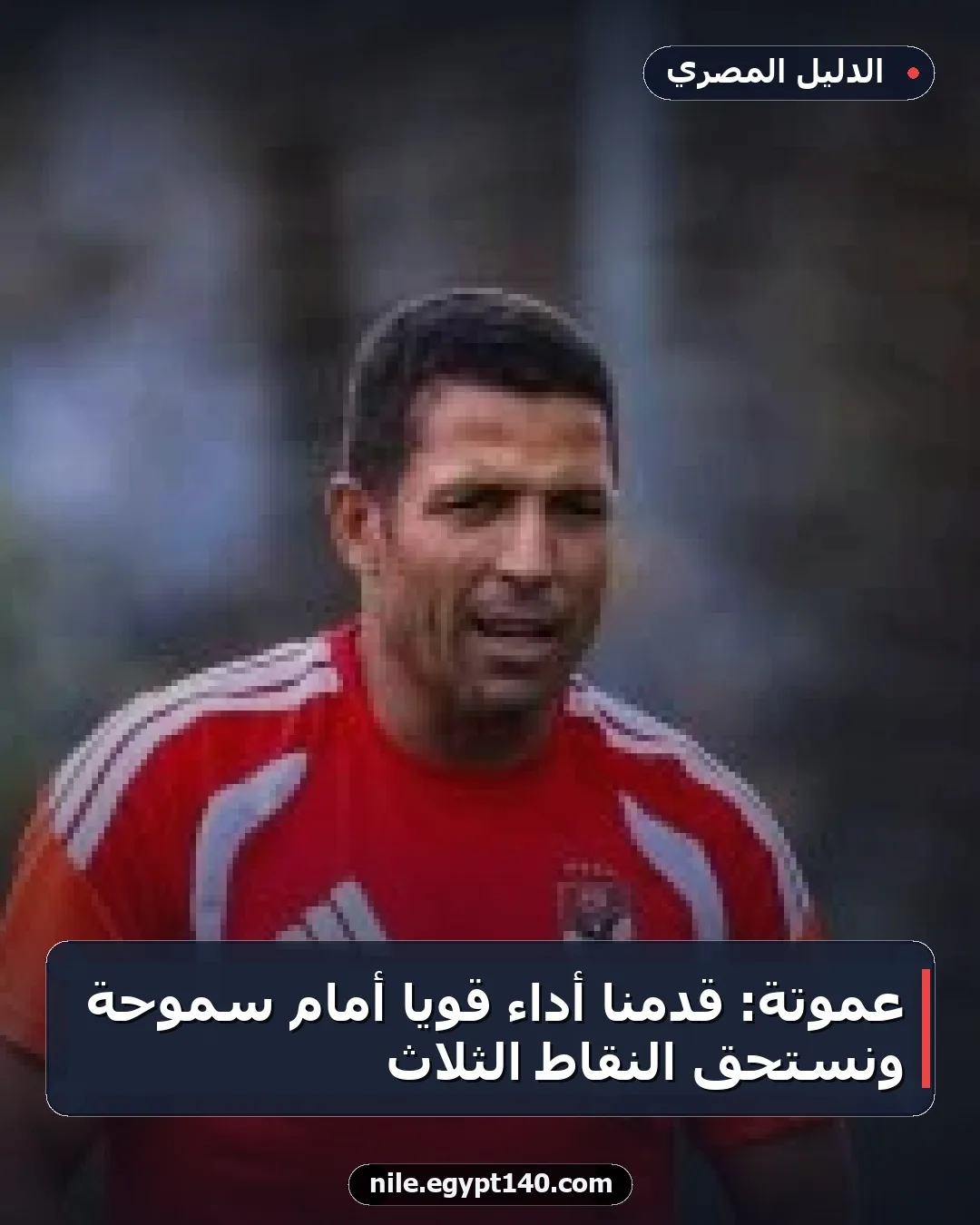 عموتة: قدمنا أداءً قوياً أمام سموحة ونستحق النقاط الثلاث