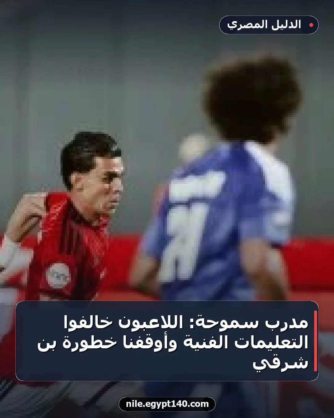 مدرب سموحة: اللاعبون خالفوا التعليمات الفنية وأوقفنا خطورة بن شرقي