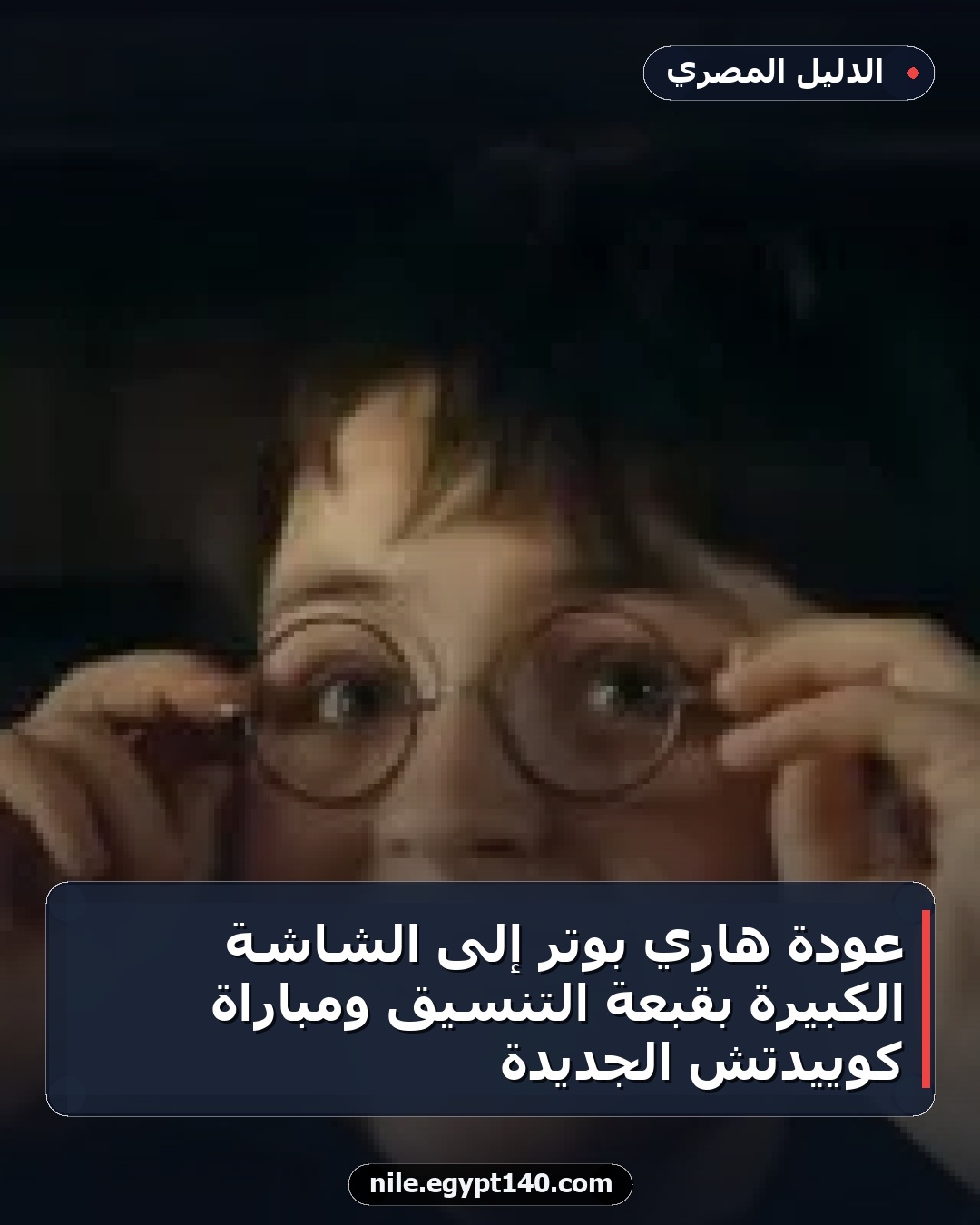 عودة هاري بوتر إلى الشاشة الكبيرة بقبعة التنسيق ومباراة كوييدتش الجديدة