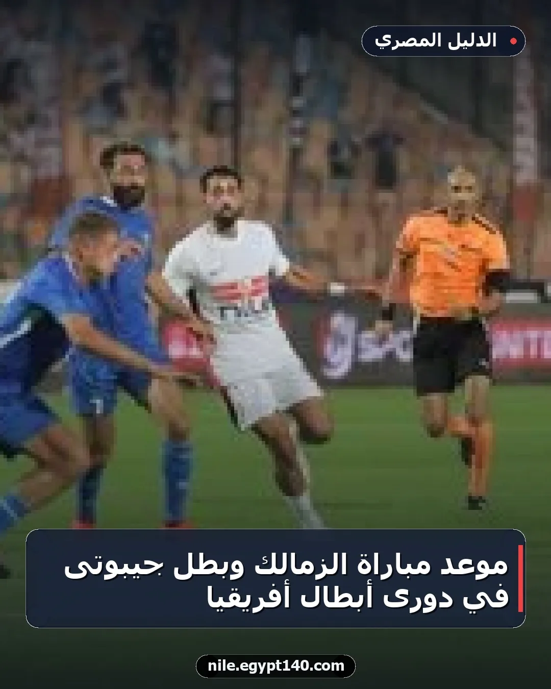 موعد مباراة الزمالك وبطل جيبوتى في دورى أبطال أفريقيا