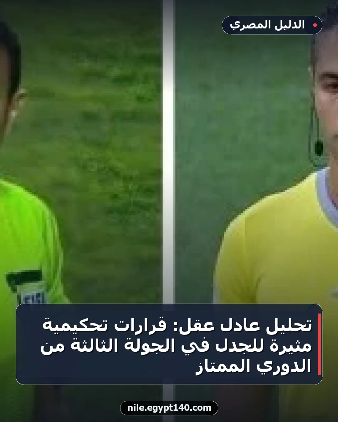 تحليل عادل عقل: قرارات تحكيمية مثيرة للجدل في الجولة الثالثة من الدوري الممتاز