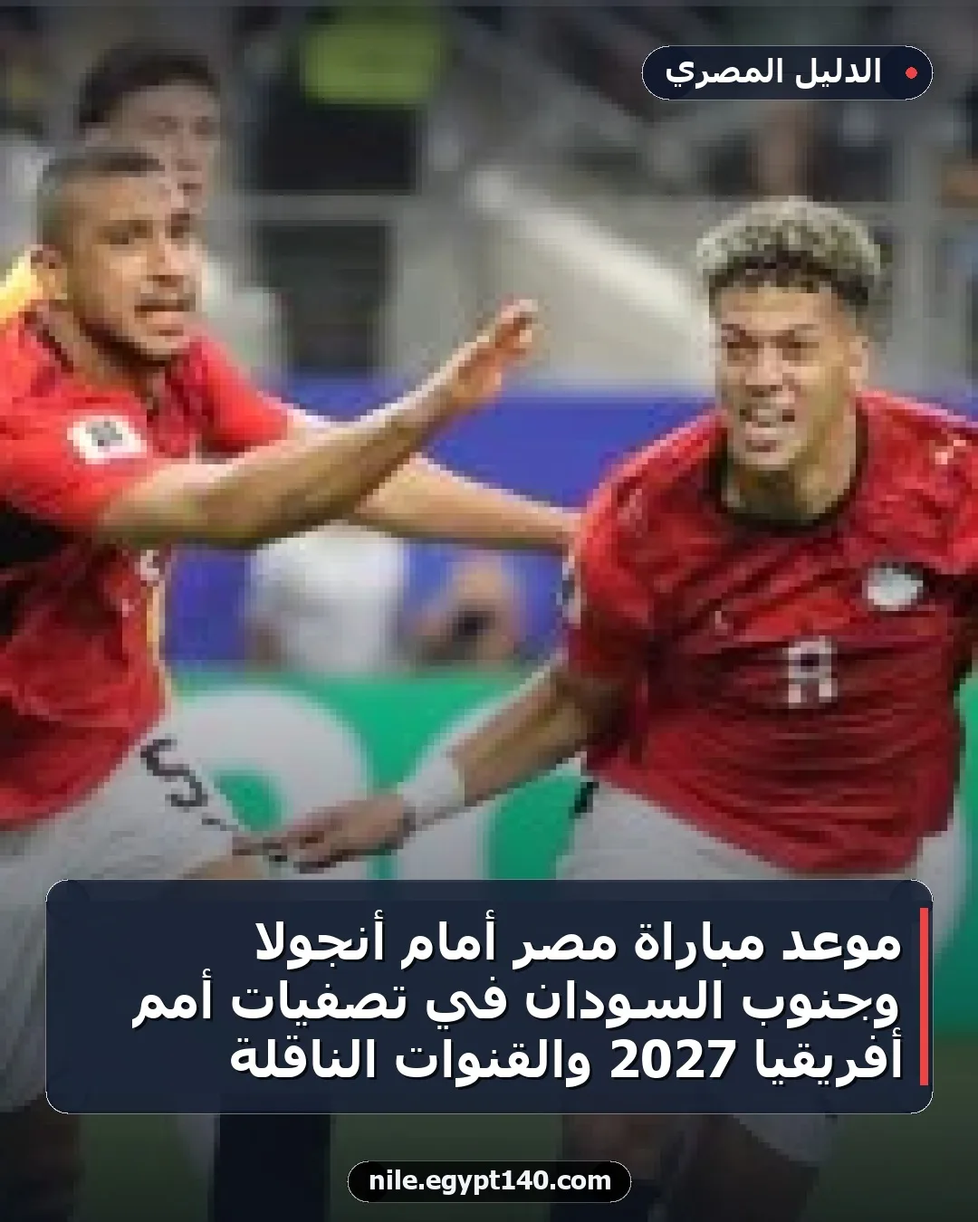موعد مباراة مصر أمام أنجولا وجنوب السودان في تصفيات أمم أفريقيا 2027 والقنوات الناقلة