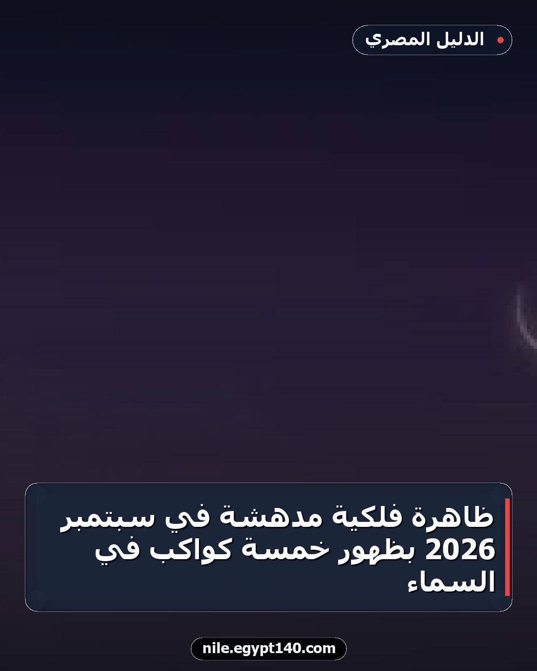 ظاهرة فلكية مدهشة في سبتمبر 2026 بظهور خمسة كواكب في السماء
