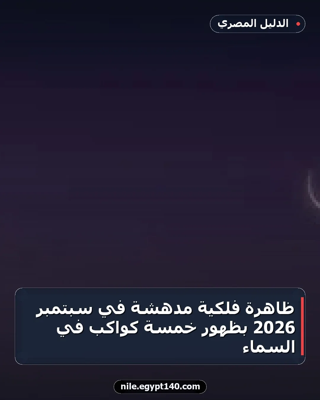 ظاهرة فلكية مدهشة في سبتمبر 2026 بظهور خمسة كواكب في السماء