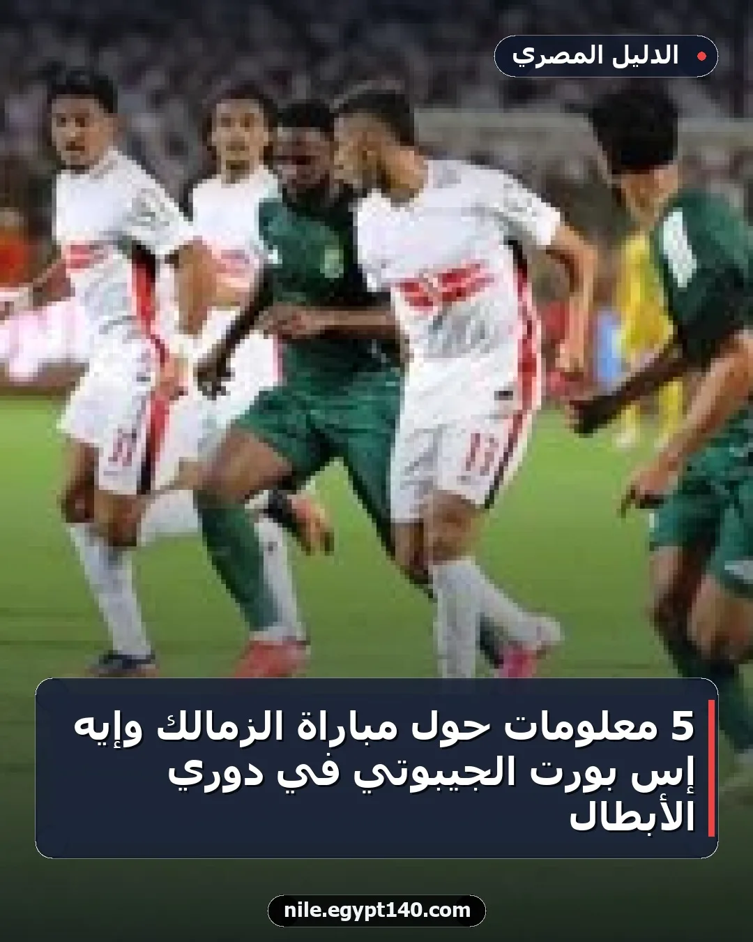 5 معلومات حول مباراة الزمالك وإيه إس بورت الجيبوتي في دوري الأبطال