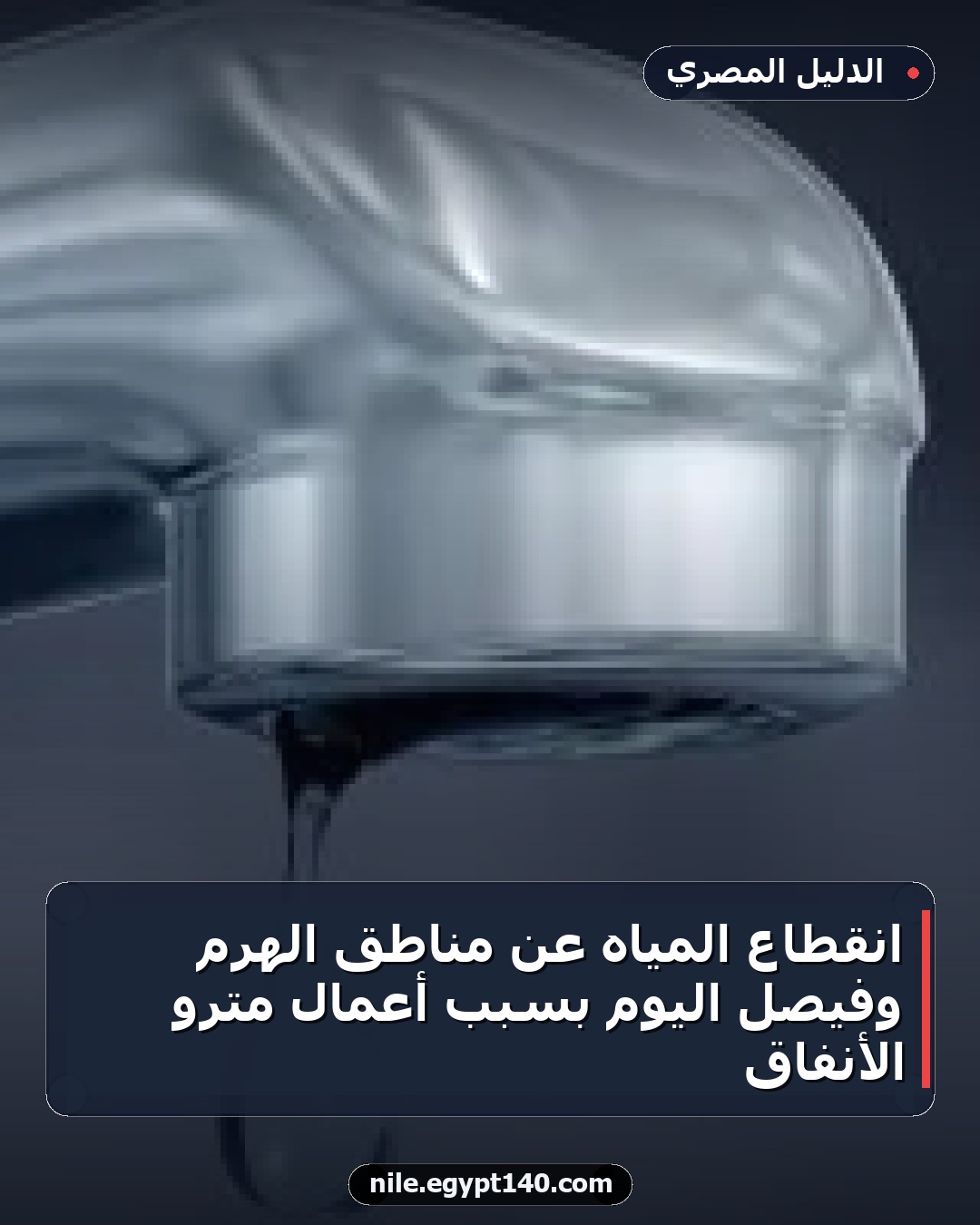 انقطاع المياه عن مناطق الهرم وفيصل اليوم بسبب أعمال مترو الأنفاق