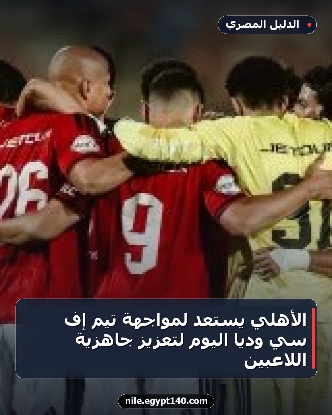 الأهلي يستعد لمواجهة تيم إف سي ودياً اليوم لتعزيز جاهزية اللاعبين