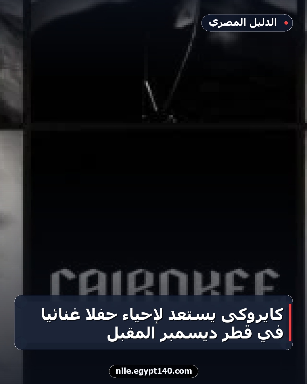 كايروكى يستعد لإحياء حفلاً غنائياً في قطر ديسمبر المقبل
