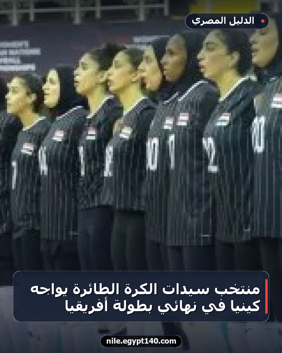 منتخب سيدات الكرة الطائرة يواجه كينيا في نهائي بطولة أفريقيا