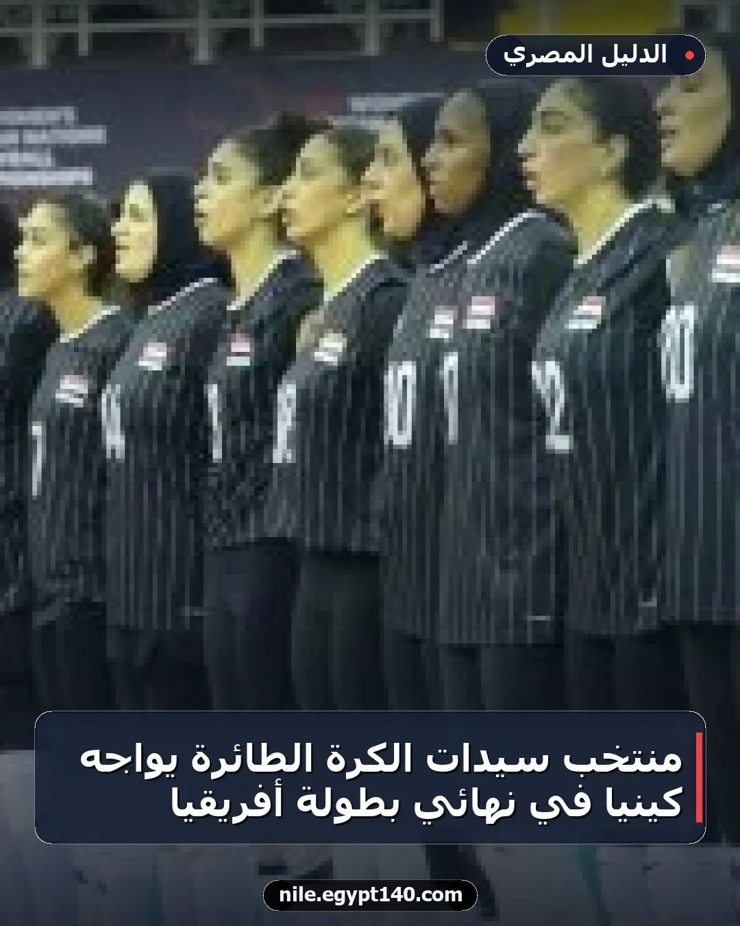 منتخب سيدات الكرة الطائرة يواجه كينيا في نهائي بطولة أفريقيا