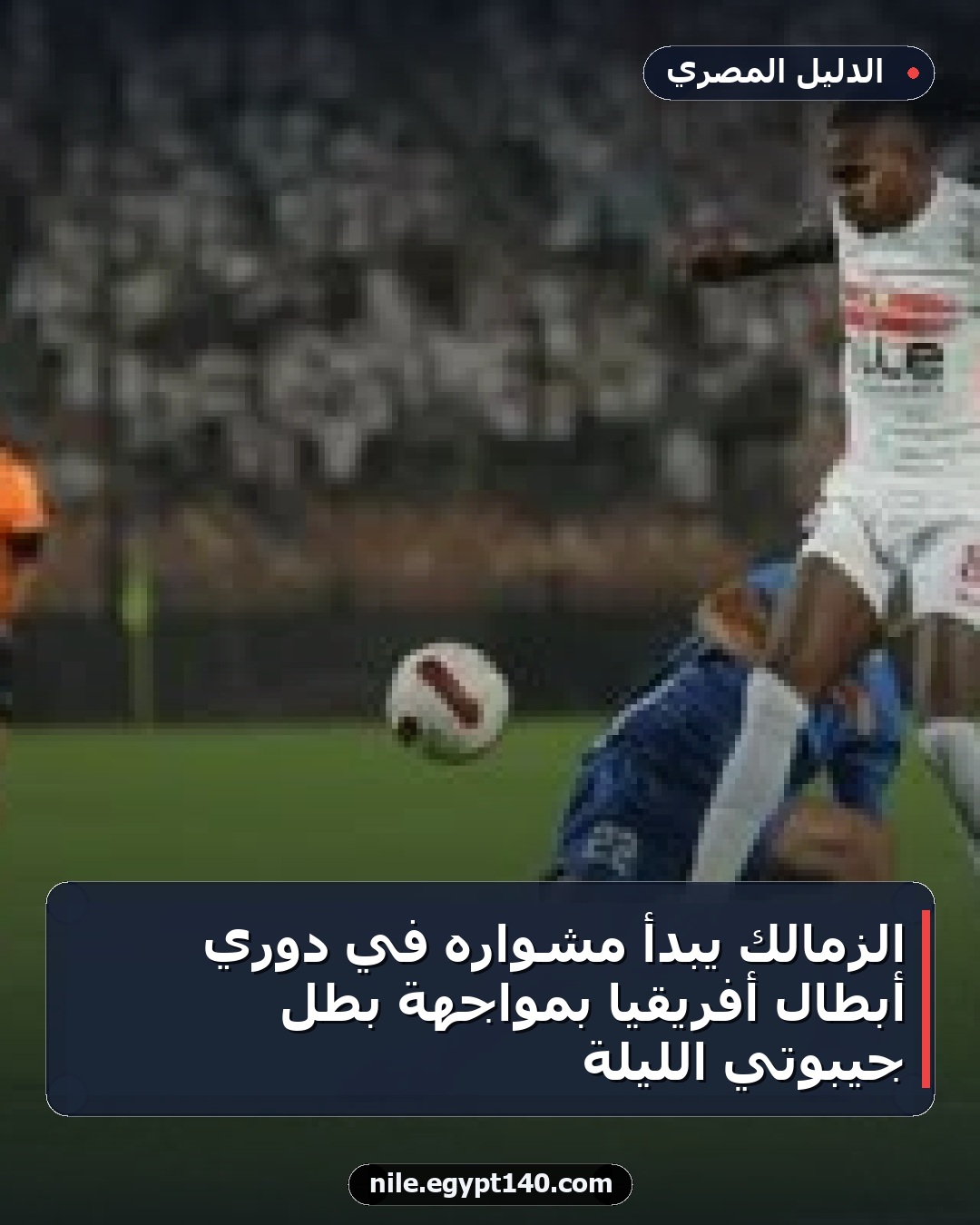 الزمالك يبدأ مشواره في دوري أبطال أفريقيا بمواجهة بطل جيبوتي الليلة