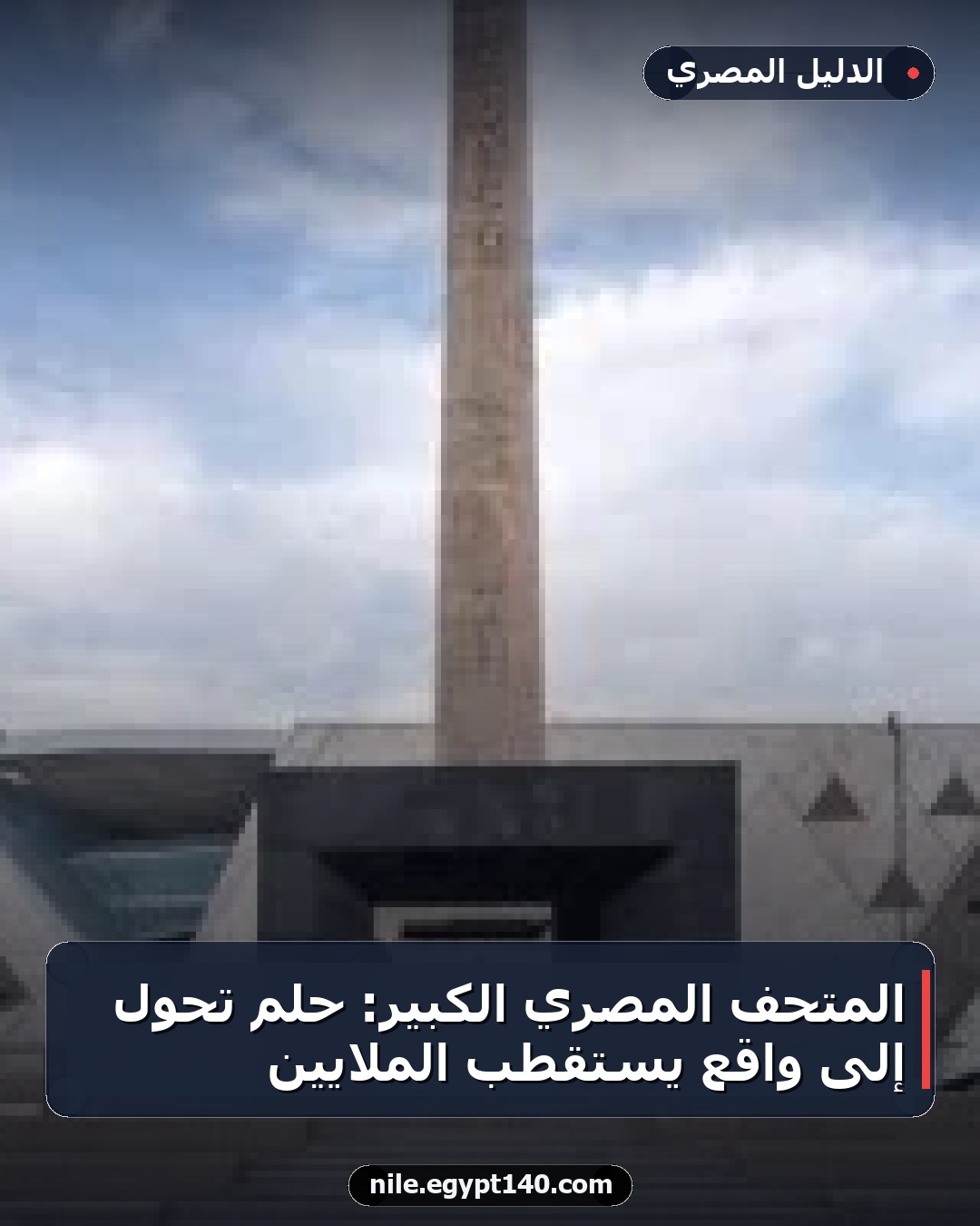 المتحف المصري الكبير: حلم تحول إلى واقع يستقطب الملايين