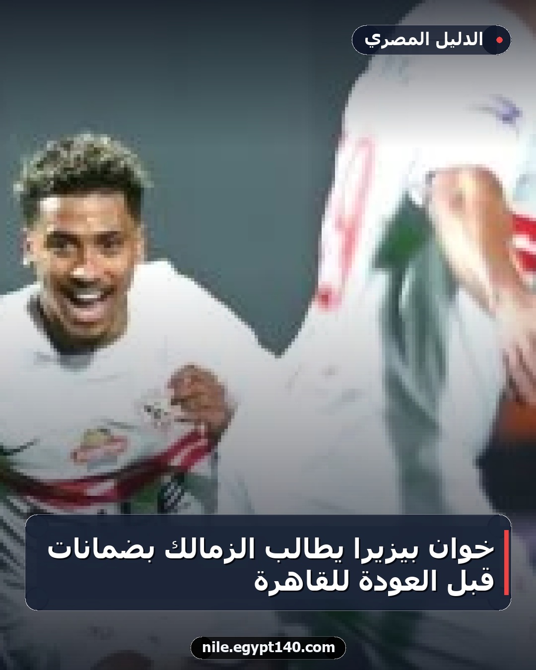 خوان بيزيرا يطالب الزمالك بضمانات قبل العودة للقاهرة