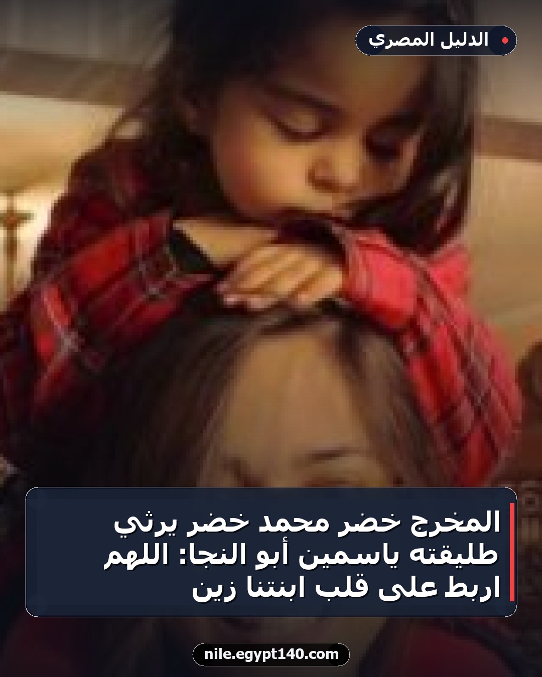 المخرج خضر محمد خضر يرثي طليقته ياسمين أبو النجا: اللهم اربط على قلب ابنتنا زين
