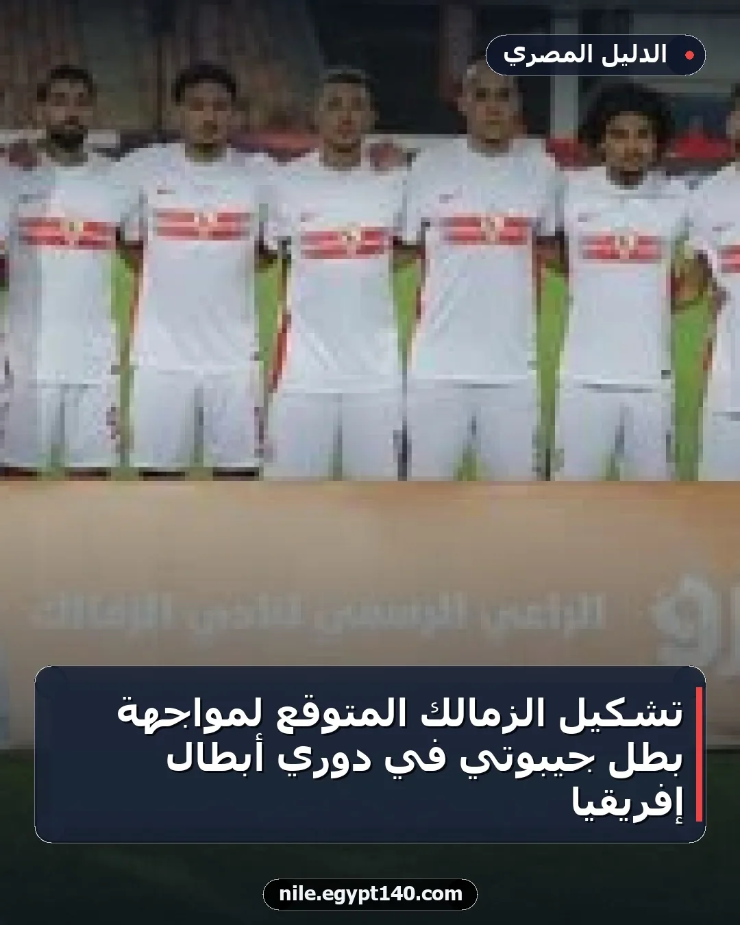 تشكيل الزمالك المتوقع لمواجهة بطل جيبوتي في دوري أبطال إفريقيا