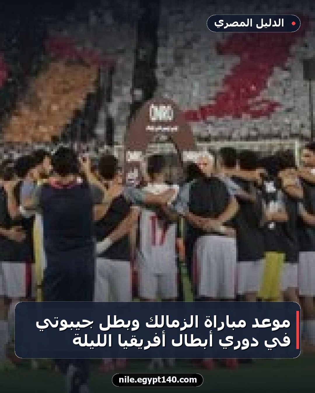 موعد مباراة الزمالك وبطل جيبوتي في دوري أبطال أفريقيا الليلة