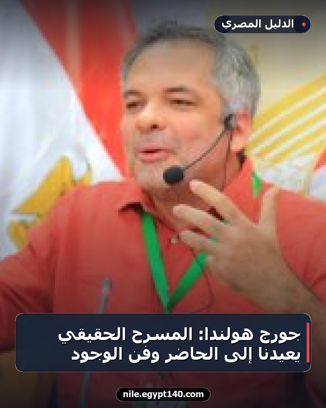 جورج هولندا: المسرح الحقيقي يعيدنا إلى الحاضر وفن الوجود