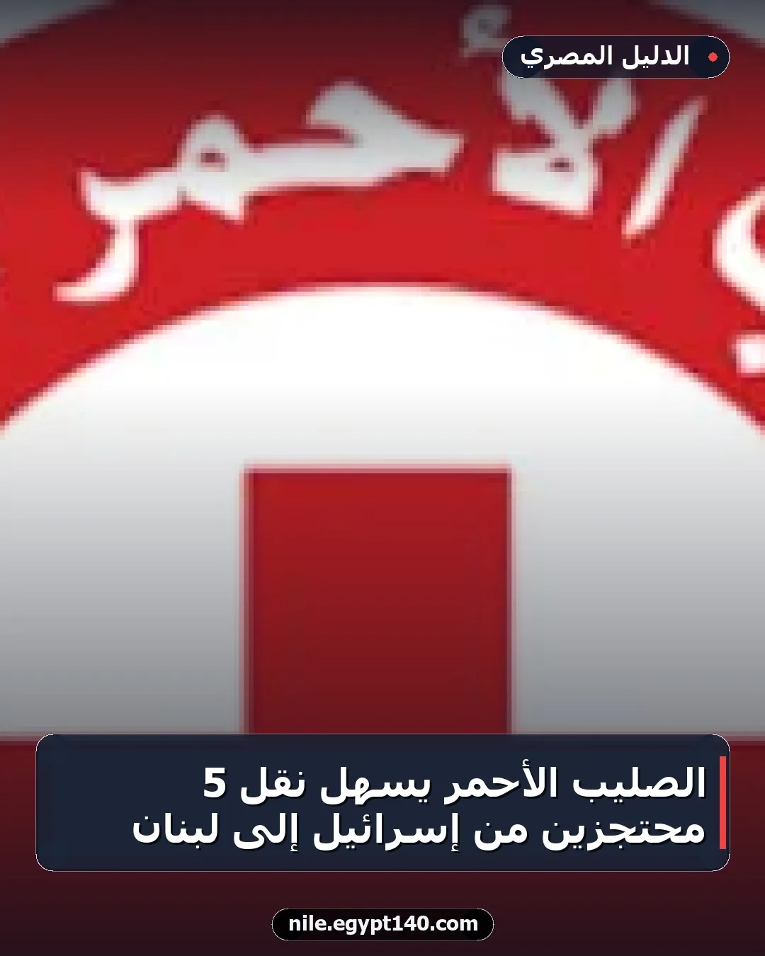 الصليب الأحمر يسهل نقل 5 محتجزين من إسرائيل إلى لبنان