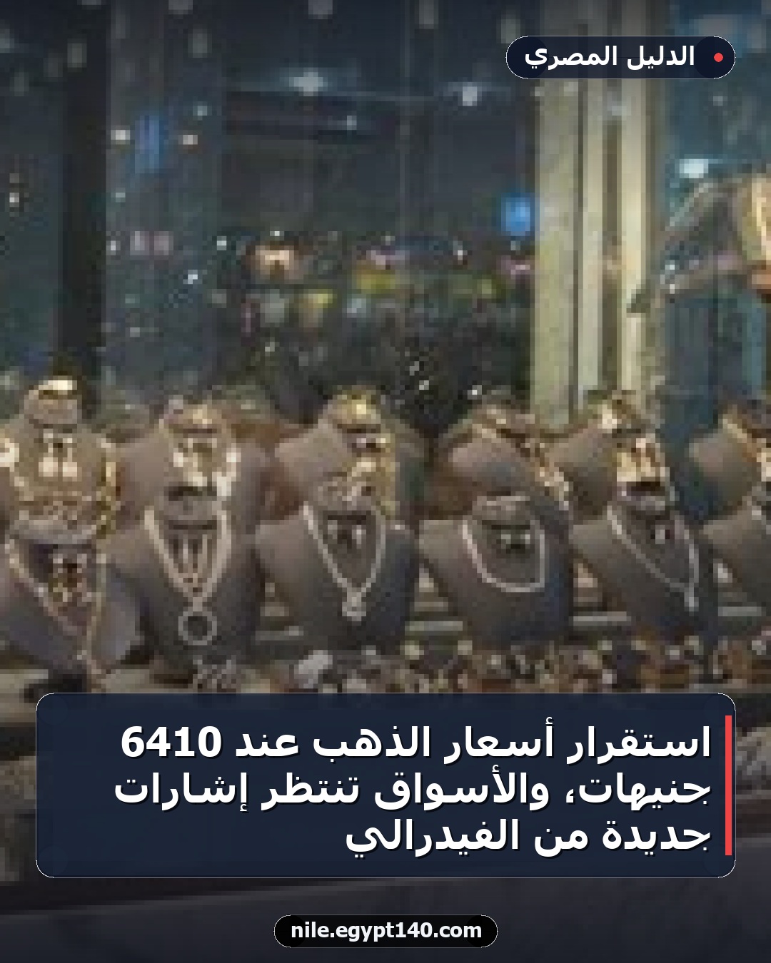 استقرار أسعار الذهب عند 6410 جنيهات، والأسواق تنتظر إشارات جديدة من الفيدرالي