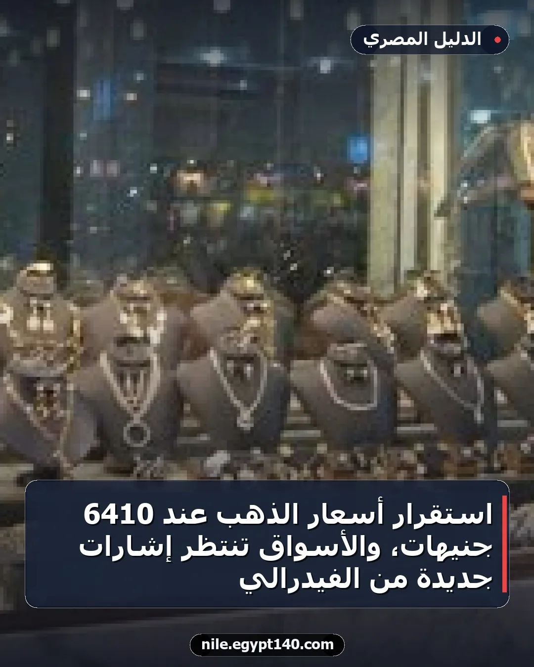 استقرار أسعار الذهب عند 6410 جنيهات، والأسواق تنتظر إشارات جديدة من الفيدرالي