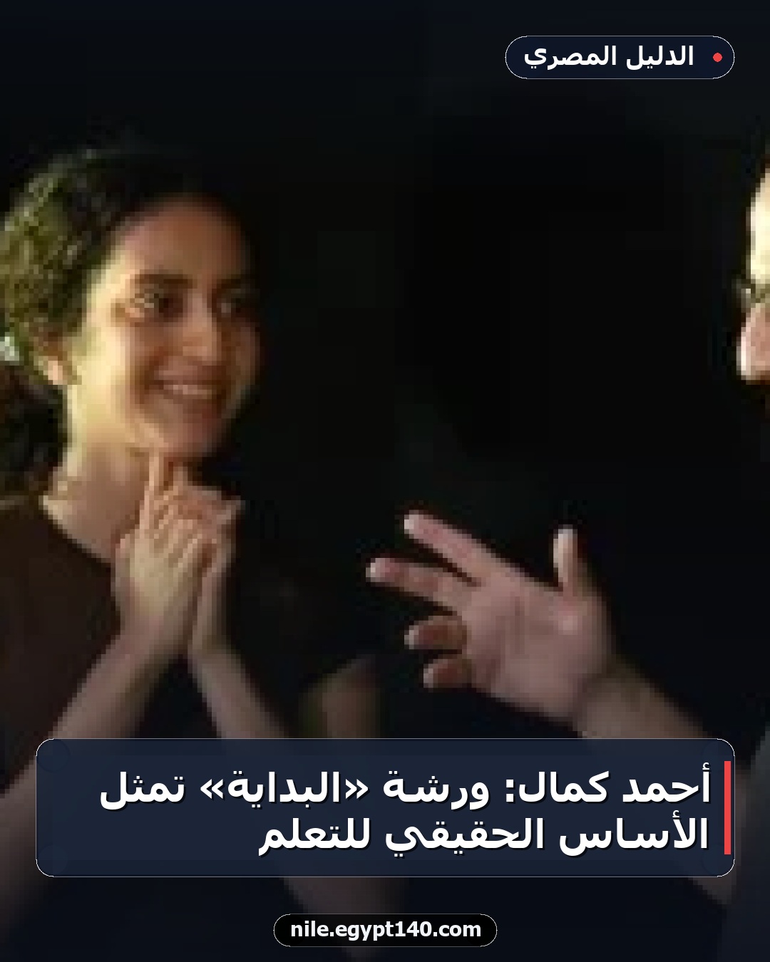 أحمد كمال: ورشة «البداية» تمثل الأساس الحقيقي للتعلم