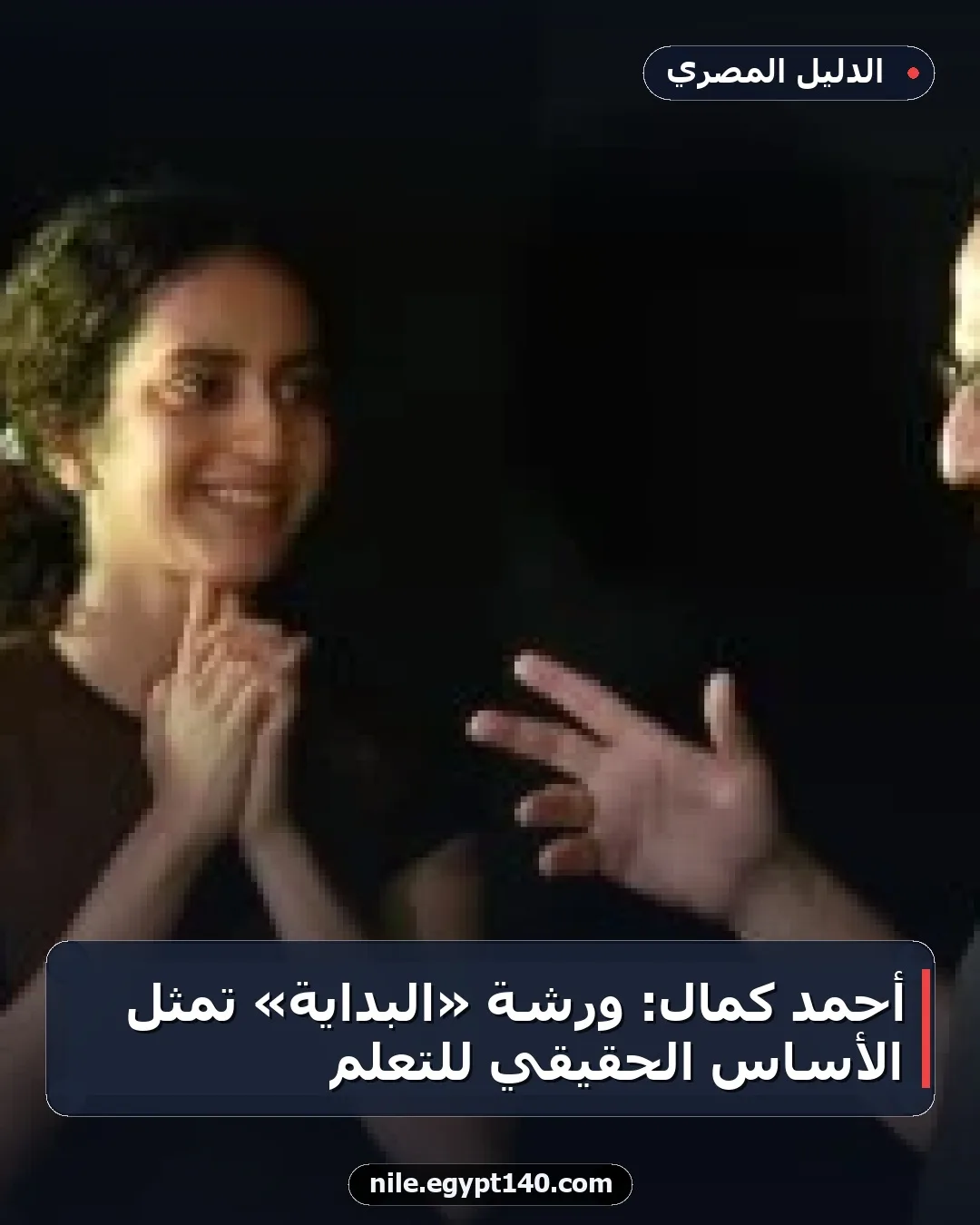 أحمد كمال: ورشة «البداية» تمثل الأساس الحقيقي للتعلم