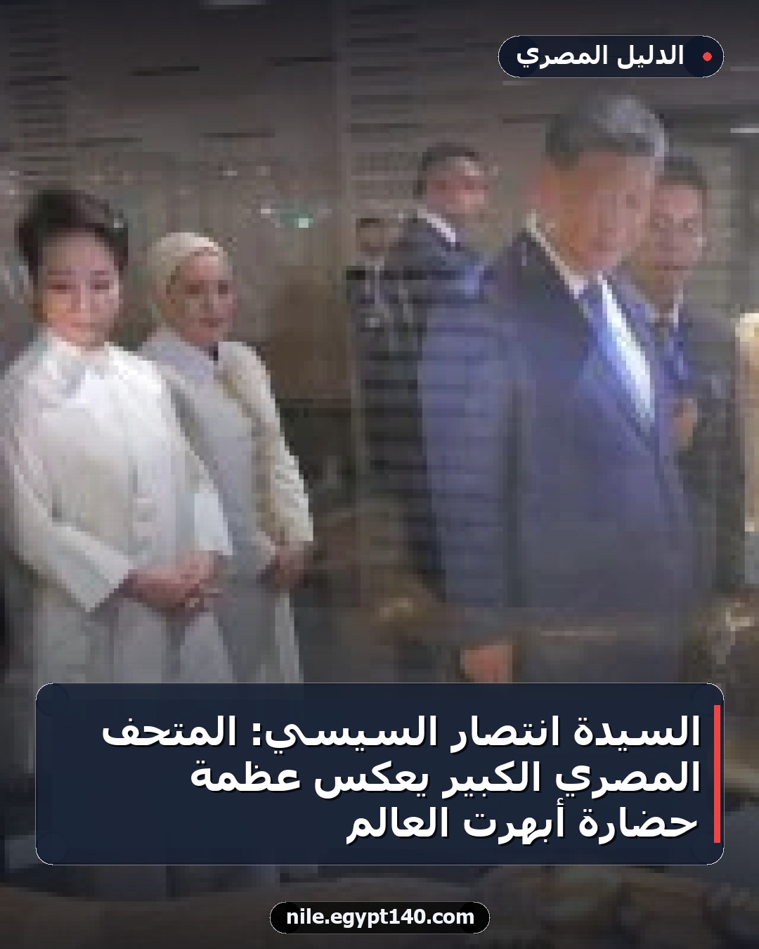 السيدة انتصار السيسي: المتحف المصري الكبير يعكس عظمة حضارة أبهرت العالم